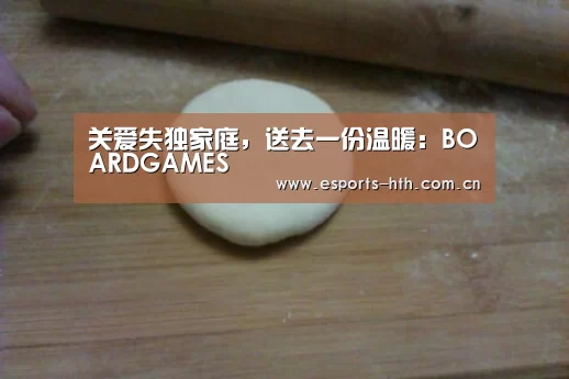 关爱失独家庭,送去一份温暖:BOARDGAMES(图3) 关爱失独家庭,送去一份温暖:BOARDGAMES(图3)