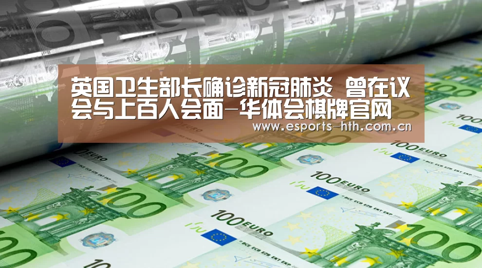 英国卫生部长确诊新冠肺炎 曾在议会与上百人会面-华体会棋牌官网(图1) 华体会棋牌