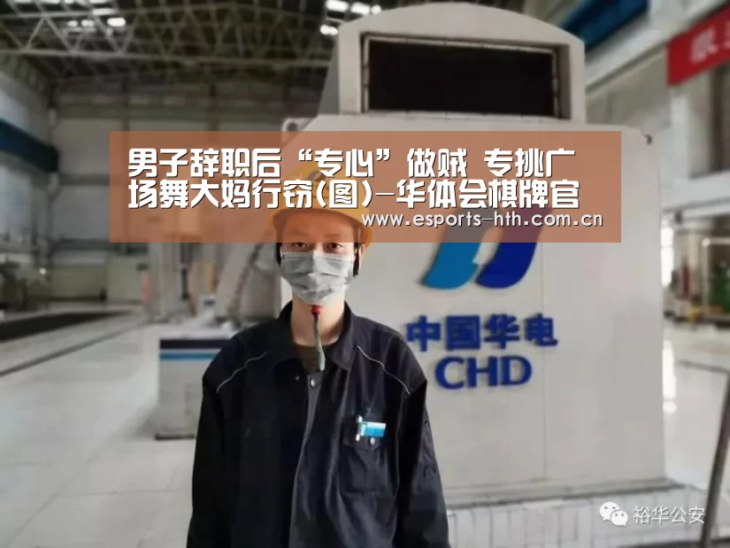 男子辞职后“专心”做贼 专挑广场舞大妈行窃(图)-华体会棋牌官网(图1)