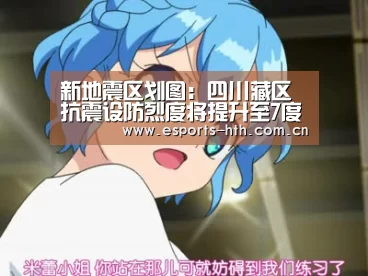 新地震区划图:四川藏区抗震设防烈度将提升至7度以上:华体会棋牌官网(图3) 华体会棋牌