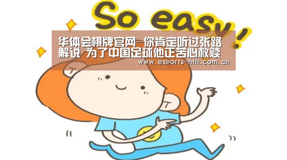 华体会棋牌官网-你肯定听过张路解说 为了中国足球他正苦心救赎(图3)