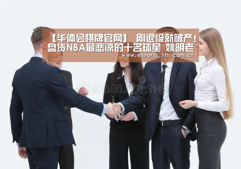 【华体会棋牌官网】
刚退役就破产！盘货NBA最悲凉的十名球星 姚明老年老上榜！(图2)